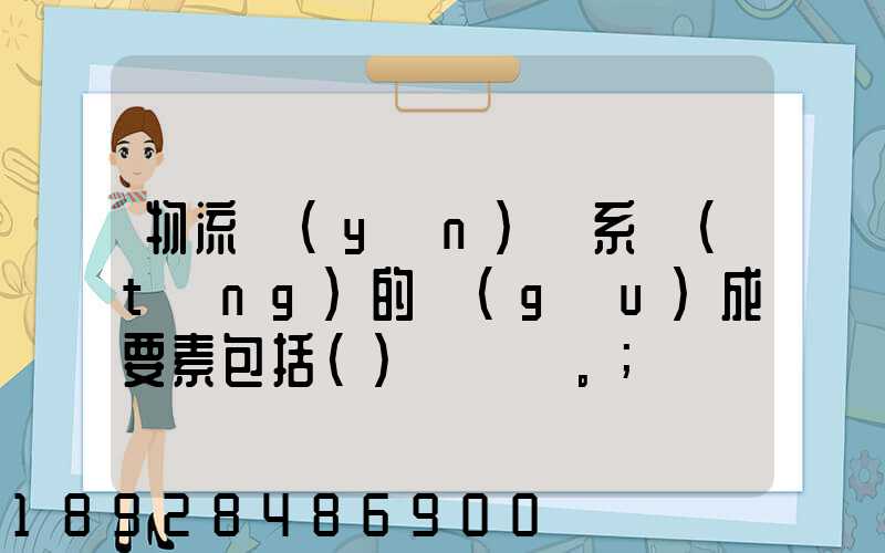 物流運(yùn)輸系統(tǒng)的構(gòu)成要素包括()。